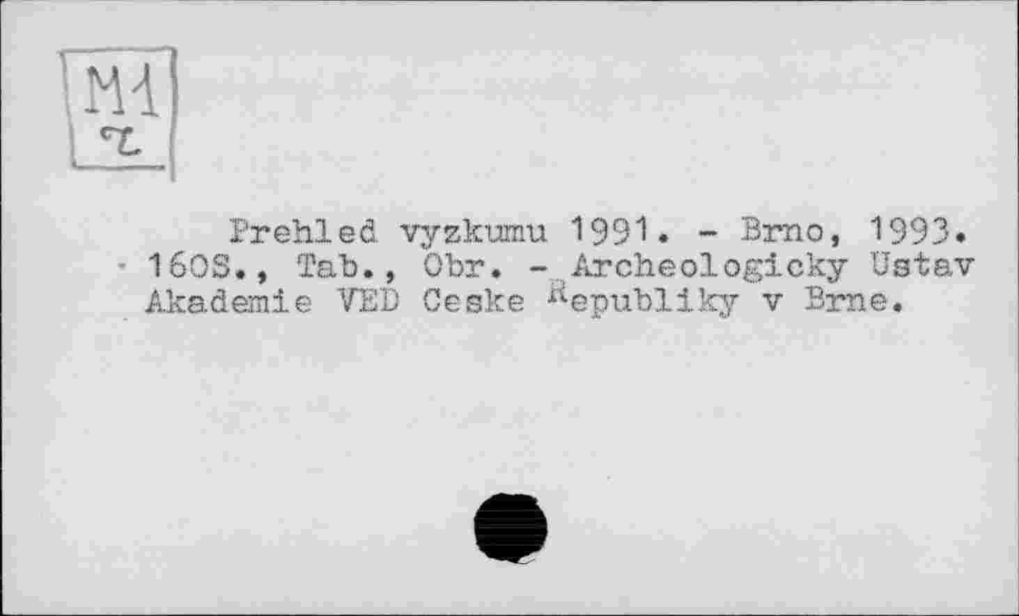 ﻿Prehled vyzkumu 1991. - Brno, 1993.
• 1603., Tab., Obr. - Archeologicky Ustav Akademie VED Ceske ^epubliky v Brne.